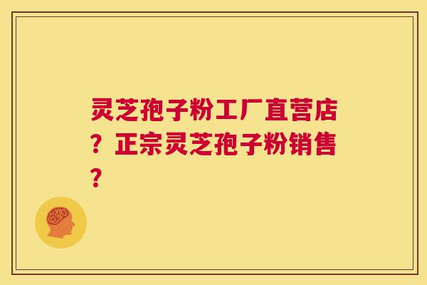 灵芝孢子粉工厂直营店？正宗灵芝孢子粉销售？  第1张