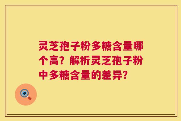 灵芝孢子粉多糖含量哪个高?解析灵芝孢子粉中多糖含量的差异? 第1张 灵芝孢子粉多糖含量哪个高?解析灵芝孢子粉中多糖含量的差异? 第1张