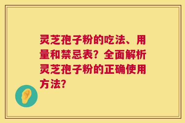 灵芝孢子粉的吃法、用量和禁忌表?全面解析灵芝孢子粉的正确使用方法? 第1张 灵芝孢子粉的吃法、用量和禁忌表?全面解析灵芝孢子粉的正确使用方法? 第1张