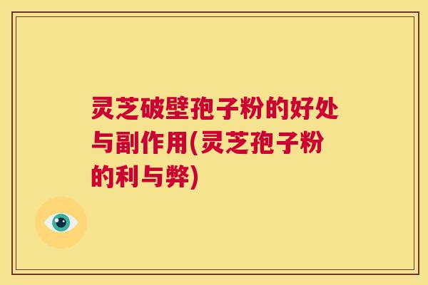 灵芝破壁孢子粉的好处与副作用(灵芝孢子粉的利与弊) 第1张 灵芝破壁孢子粉的好处与副作用(灵芝孢子粉的利与弊) 第1张