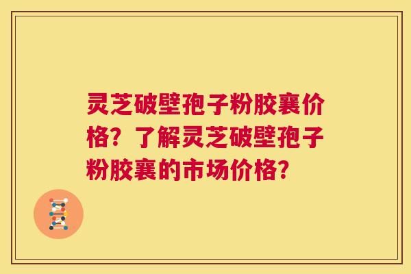 灵芝破壁孢子粉胶襄价格?了解灵芝破壁孢子粉胶襄的市场价格? 第1张 灵芝破壁孢子粉胶襄价格?了解灵芝破壁孢子粉胶襄的市场价格? 第1张
