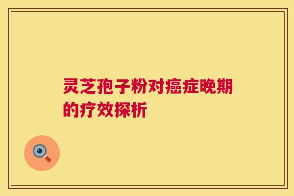 灵芝孢子粉对癌症晚期的疗效探析 第1张 灵芝孢子粉对癌症晚期的疗效探析 第1张