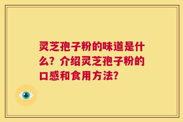 灵芝孢子粉的味道是什么?介绍灵芝孢子粉的口感和食用方法? 第1张 灵芝孢子粉的味道是什么?介绍灵芝孢子粉的口感和食用方法? 第1张