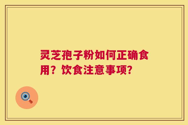 灵芝孢子粉如何正确食用?饮食注意事项? 第1张 灵芝孢子粉如何正确食用?饮食注意事项? 第1张