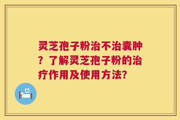 灵芝孢子粉治不治囊肿?了解灵芝孢子粉的治疗作用及使用方法? 第1张 灵芝孢子粉治不治囊肿?了解灵芝孢子粉的治疗作用及使用方法? 第1张