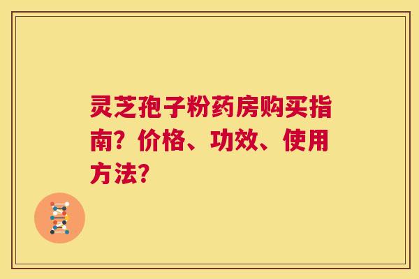 灵芝孢子粉药房购买指南?价格、功效、使用方法? 第1张 灵芝孢子粉药房购买指南?价格、功效、使用方法? 第1张