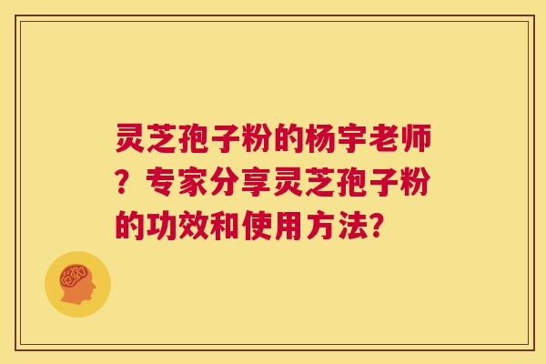 灵芝孢子粉的杨宇老师?专家分享灵芝孢子粉的功效和使用方法? 第1张 灵芝孢子粉的杨宇老师?专家分享灵芝孢子粉的功效和使用方法? 第1张