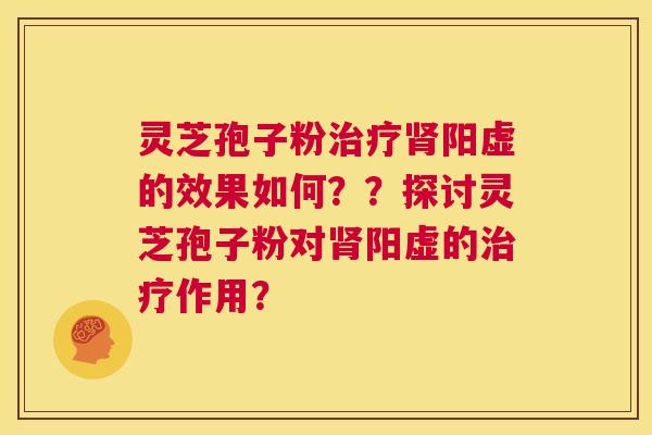 灵芝孢子粉治疗肾阳虚的效果如何??探讨灵芝孢子粉对肾阳虚的治疗作用? 第1张 灵芝孢子粉治疗肾阳虚的效果如何??探讨灵芝孢子粉对肾阳虚的治疗作用? 第1张