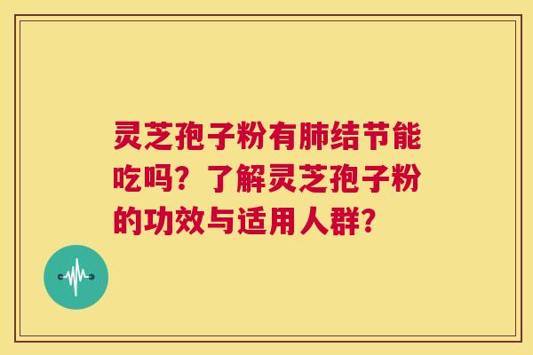 灵芝孢子粉有肺结节能吃吗？了解灵芝孢子粉的功效与适用人群？  第1张