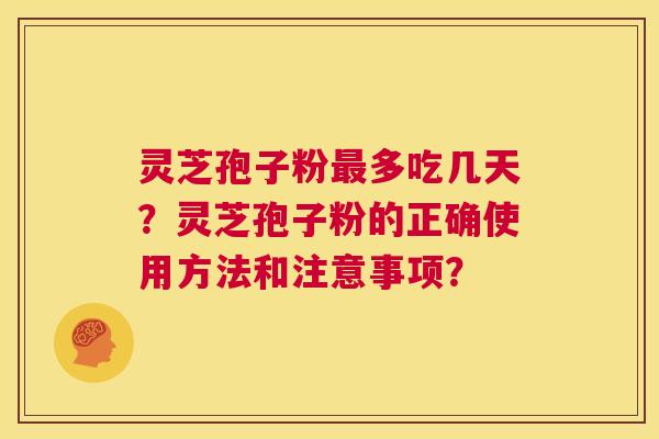 灵芝孢子粉最多吃几天?灵芝孢子粉的正确使用方法和注意事项? 第1张 灵芝孢子粉最多吃几天?灵芝孢子粉的正确使用方法和注意事项? 第1张