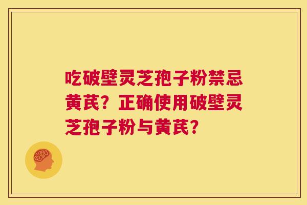 吃破壁灵芝孢子粉禁忌黄芪?正确使用破壁灵芝孢子粉与黄芪? 第1张 吃破壁灵芝孢子粉禁忌黄芪?正确使用破壁灵芝孢子粉与黄芪? 第1张