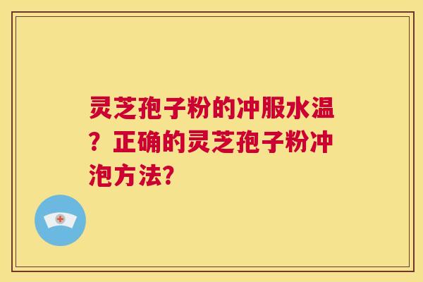 灵芝孢子粉的冲服水温?正确的灵芝孢子粉冲泡方法? 第1张 灵芝孢子粉的冲服水温?正确的灵芝孢子粉冲泡方法? 第1张