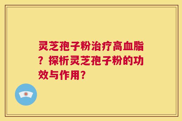 灵芝孢子粉治疗高血脂?探析灵芝孢子粉的功效与作用? 第1张 灵芝孢子粉治疗高血脂?探析灵芝孢子粉的功效与作用? 第1张