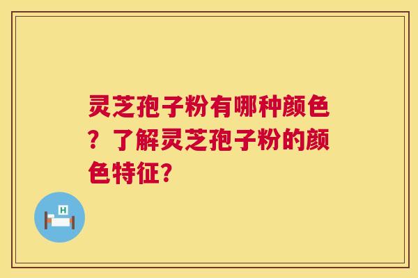 灵芝孢子粉有哪种颜色?了解灵芝孢子粉的颜色特征? 第1张 灵芝孢子粉有哪种颜色?了解灵芝孢子粉的颜色特征? 第1张