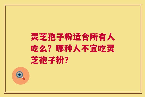 灵芝孢子粉适合所有人吃么?哪种人不宜吃灵芝孢子粉? 第1张 灵芝孢子粉适合所有人吃么?哪种人不宜吃灵芝孢子粉? 第1张