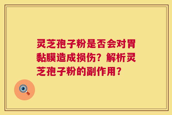 灵芝孢子粉是否会对胃黏膜造成损伤？解析灵芝孢子粉的副作用？  第1张