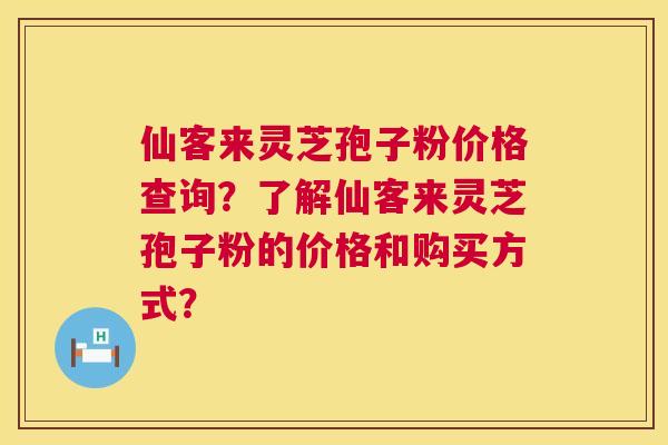 仙客来灵芝孢子粉价格查询？了解仙客来灵芝孢子粉的价格和购买方式？  第1张