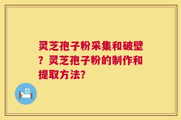灵芝孢子粉采集和破壁？灵芝孢子粉的制作和提取方法？  第1张