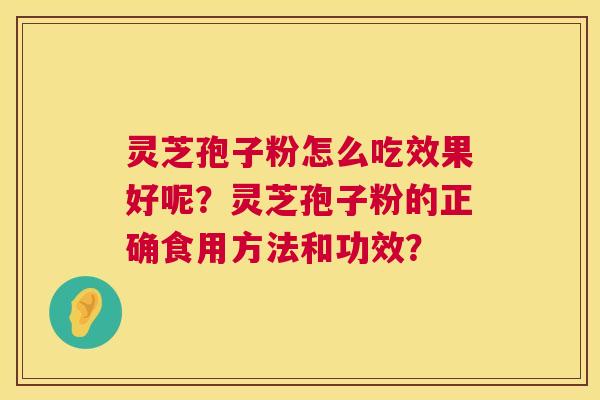灵芝孢子粉怎么吃效果好呢?灵芝孢子粉的正确食用方法和功效? 第1张 灵芝孢子粉怎么吃效果好呢?灵芝孢子粉的正确食用方法和功效? 第1张