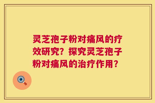 灵芝孢子粉对痛风的疗效研究?探究灵芝孢子粉对痛风的治疗作用? 第1张 灵芝孢子粉对痛风的疗效研究?探究灵芝孢子粉对痛风的治疗作用? 第1张