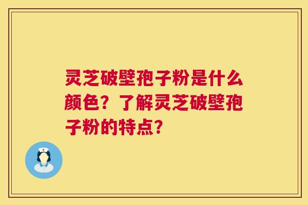 灵芝破壁孢子粉是什么颜色?了解灵芝破壁孢子粉的特点? 第1张 灵芝破壁孢子粉是什么颜色?了解灵芝破壁孢子粉的特点? 第1张