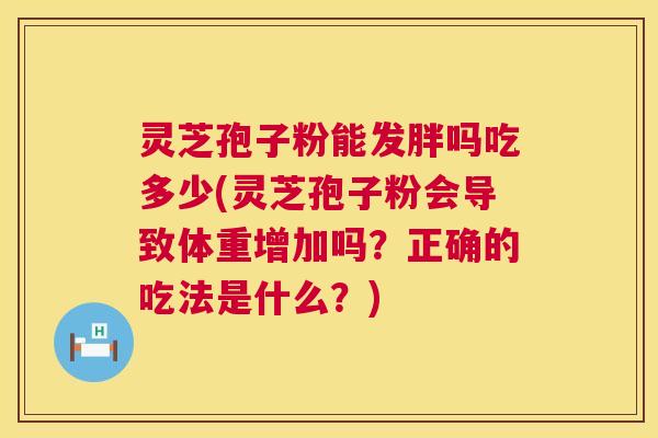 灵芝孢子粉能发胖吗吃多少(灵芝孢子粉会导致体重增加吗？正确的吃法是什么？)  第1张