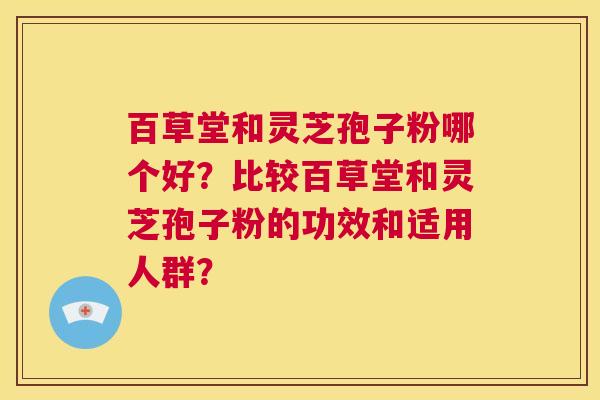 百草堂和灵芝孢子粉哪个好?比较百草堂和灵芝孢子粉的功效和适用人群? 第1张 百草堂和灵芝孢子粉哪个好?比较百草堂和灵芝孢子粉的功效和适用人群? 第1张
