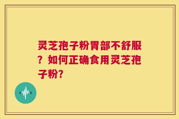 灵芝孢子粉胃部不舒服？如何正确食用灵芝孢子粉？  第1张