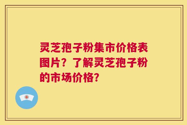 灵芝孢子粉集市价格表图片？了解灵芝孢子粉的市场价格？  第1张