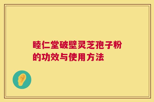 睦仁堂破壁灵芝孢子粉的功效与使用方法 第1张 睦仁堂破壁灵芝孢子粉的功效与使用方法 第1张