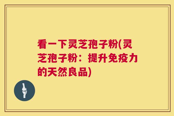 看一下灵芝孢子粉(灵芝孢子粉:提升免疫力的天然良品) 第1张 看一下灵芝孢子粉(灵芝孢子粉:提升免疫力的天然良品) 第1张
