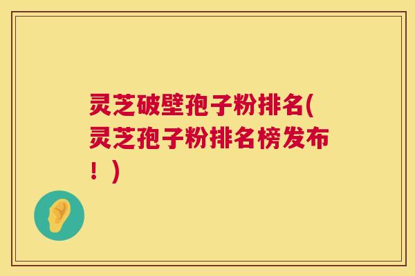 灵芝破壁孢子粉排名(灵芝孢子粉排名榜发布！)  第1张