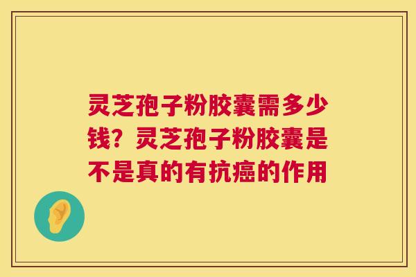 灵芝孢子粉胶囊需多少钱?灵芝孢子粉胶囊是不是真的有抗癌的作用 第1张 灵芝孢子粉胶囊需多少钱?灵芝孢子粉胶囊是不是真的有抗癌的作用 第1张