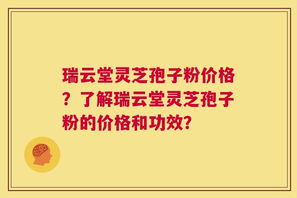 瑞云堂灵芝孢子粉价格?了解瑞云堂灵芝孢子粉的价格和功效? 第1张 瑞云堂灵芝孢子粉价格?了解瑞云堂灵芝孢子粉的价格和功效? 第1张