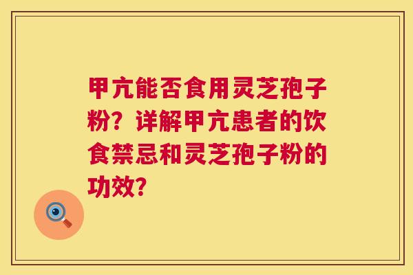 甲亢能否食用灵芝孢子粉?详解甲亢患者的饮食禁忌和灵芝孢子粉的功效? 第1张 甲亢能否食用灵芝孢子粉?详解甲亢患者的饮食禁忌和灵芝孢子粉的功效? 第1张