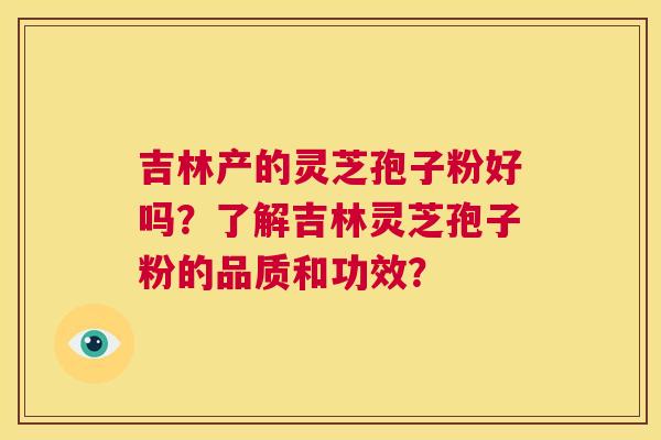 吉林产的灵芝孢子粉好吗?了解吉林灵芝孢子粉的品质和功效? 第1张 吉林产的灵芝孢子粉好吗?了解吉林灵芝孢子粉的品质和功效? 第1张