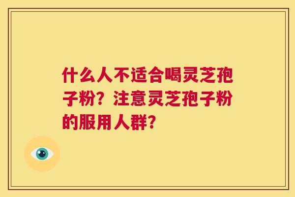 什么人不适合喝灵芝孢子粉？注意灵芝孢子粉的服用人群？  第1张