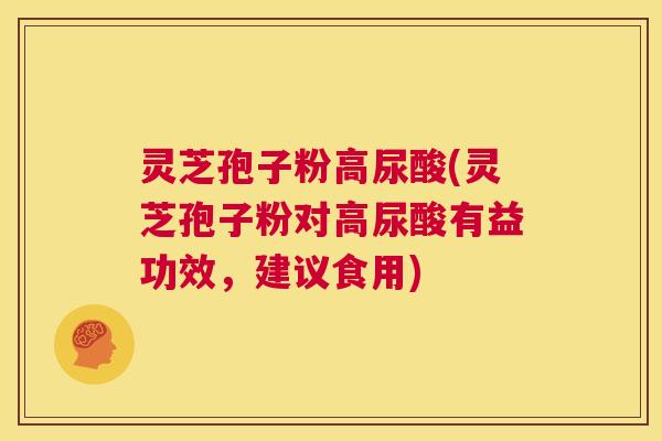 灵芝孢子粉高尿酸(灵芝孢子粉对高尿酸有益功效,建议食用) 第1张 灵芝孢子粉高尿酸(灵芝孢子粉对高尿酸有益功效,建议食用) 第1张