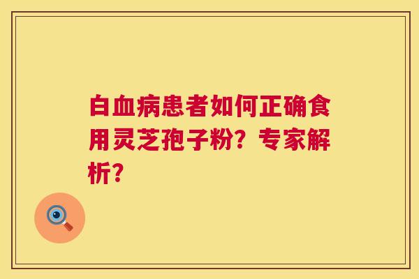 白血病患者如何正确食用灵芝孢子粉？专家解析？  第1张