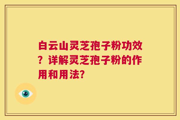 白云山灵芝孢子粉功效?详解灵芝孢子粉的作用和用法? 第1张 白云山灵芝孢子粉功效?详解灵芝孢子粉的作用和用法? 第1张