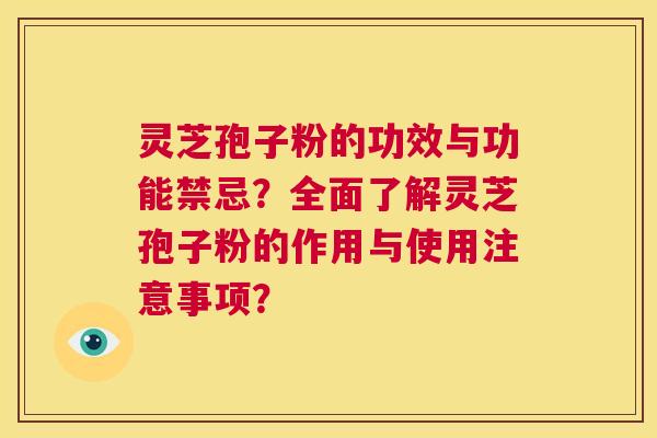 灵芝孢子粉的功效与功能禁忌?全面了解灵芝孢子粉的作用与使用注意事项? 第1张 灵芝孢子粉的功效与功能禁忌?全面了解灵芝孢子粉的作用与使用注意事项? 第1张
