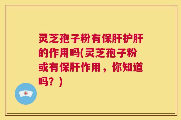 灵芝孢子粉有保肝护肝的作用吗(灵芝孢子粉或有保肝作用，你知道吗？)  第1张