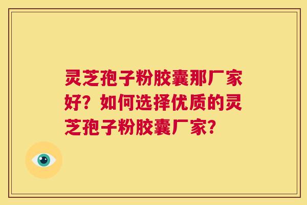 灵芝孢子粉胶囊那厂家好?如何选择优质的灵芝孢子粉胶囊厂家? 第1张 灵芝孢子粉胶囊那厂家好?如何选择优质的灵芝孢子粉胶囊厂家? 第1张