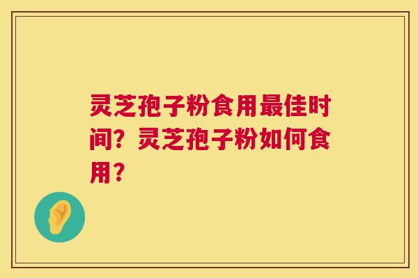 灵芝孢子粉食用最佳时间?灵芝孢子粉如何食用? 第1张 灵芝孢子粉食用最佳时间?灵芝孢子粉如何食用? 第1张