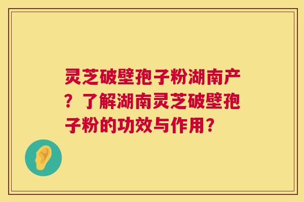 灵芝破壁孢子粉湖南产?了解湖南灵芝破壁孢子粉的功效与作用? 第1张 灵芝破壁孢子粉湖南产?了解湖南灵芝破壁孢子粉的功效与作用? 第1张