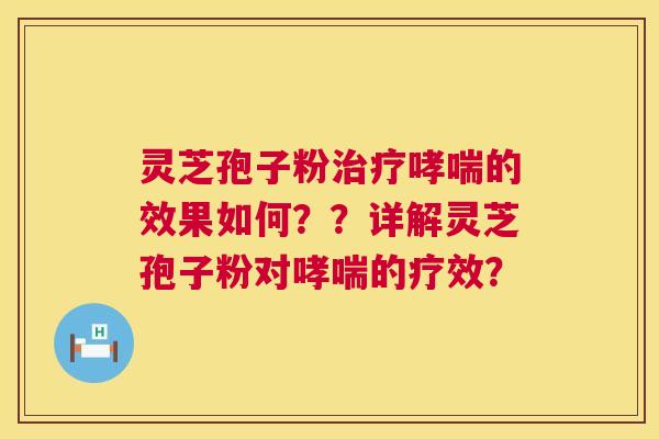 灵芝孢子粉治疗哮喘的效果如何??详解灵芝孢子粉对哮喘的疗效? 第1张 灵芝孢子粉治疗哮喘的效果如何??详解灵芝孢子粉对哮喘的疗效? 第1张