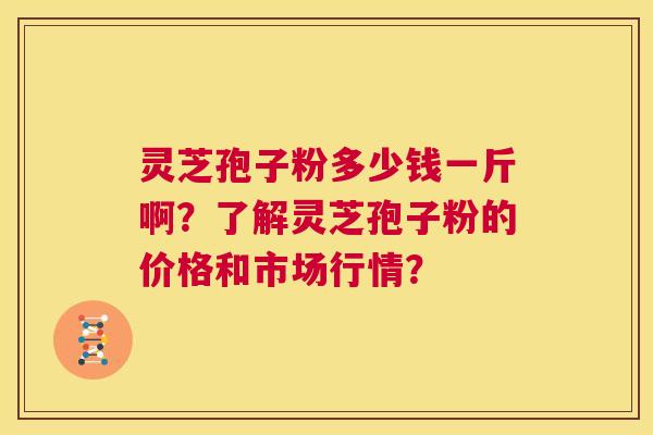灵芝孢子粉多少钱一斤啊?了解灵芝孢子粉的价格和市场行情? 第1张 灵芝孢子粉多少钱一斤啊?了解灵芝孢子粉的价格和市场行情? 第1张