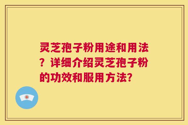 灵芝孢子粉用途和用法？详细介绍灵芝孢子粉的功效和服用方法？  第1张