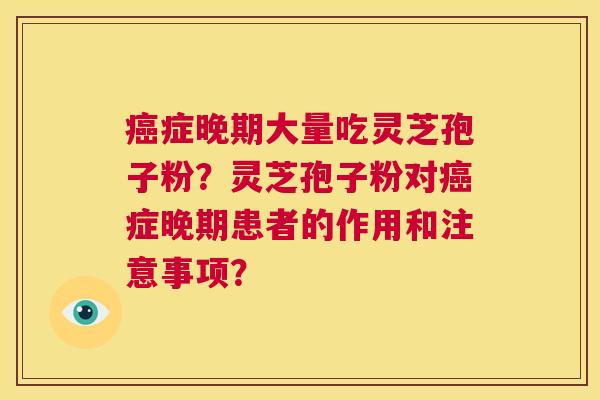 癌症晚期大量吃灵芝孢子粉?灵芝孢子粉对癌症晚期患者的作用和注意事项? 第1张 癌症晚期大量吃灵芝孢子粉?灵芝孢子粉对癌症晚期患者的作用和注意事项? 第1张