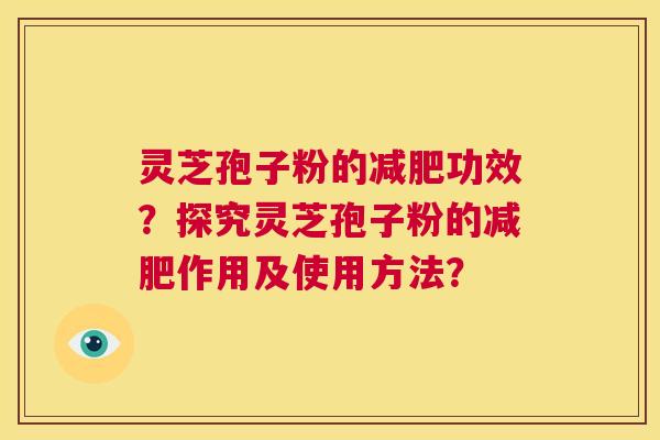 灵芝孢子粉的减肥功效?探究灵芝孢子粉的减肥作用及使用方法? 第1张 灵芝孢子粉的减肥功效?探究灵芝孢子粉的减肥作用及使用方法? 第1张